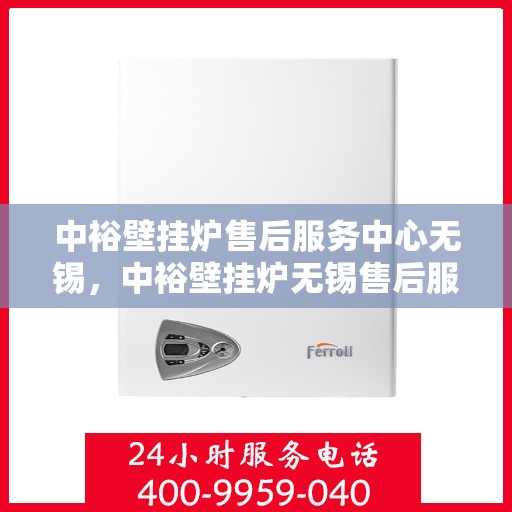 中裕壁挂炉售后服务中心无锡，中裕壁挂炉无锡售后服务中心，专业维修，贴心服务