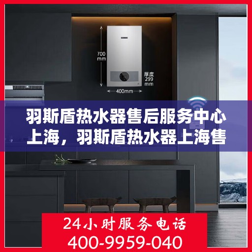 羽斯盾热水器售后服务中心上海，羽斯盾热水器上海售后服务中心，专业维修，贴心服务