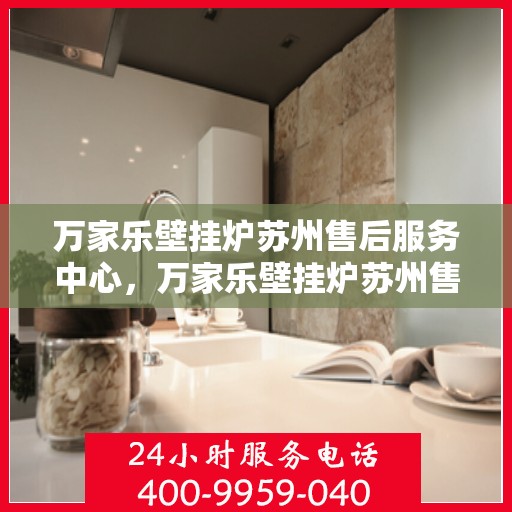 万家乐壁挂炉苏州售后服务中心，万家乐壁挂炉苏州售后服务中心，专业维修与贴心服务