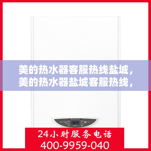 美的热水器客服热线盐城，美的热水器盐城客服热线，专业解答，温暖您的生活