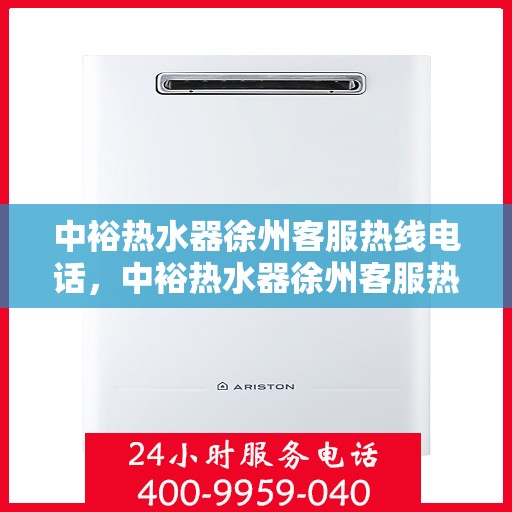 中裕热水器徐州客服热线电话，中裕热水器徐州客服热线，专业解决您的热水问题，贴心服务就在身边。