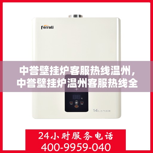 中誉壁挂炉客服热线温州，中誉壁挂炉温州客服热线全攻略