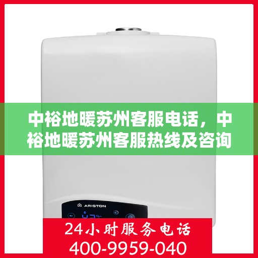 中裕地暖苏州客服电话，中裕地暖苏州客服热线及咨询电话号码详解