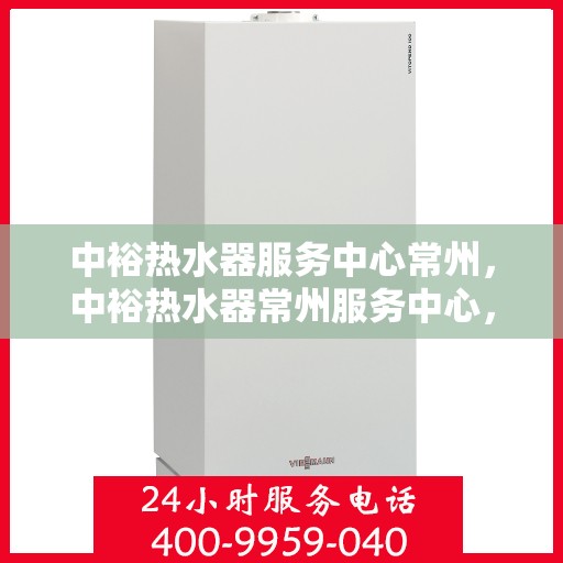 中裕热水器服务中心常州，中裕热水器常州服务中心，专业维修与保养，温暖您的生活