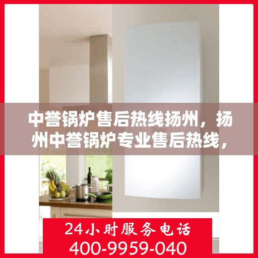 中誉锅炉售后热线扬州，扬州中誉锅炉专业售后热线，无忧服务就在身边