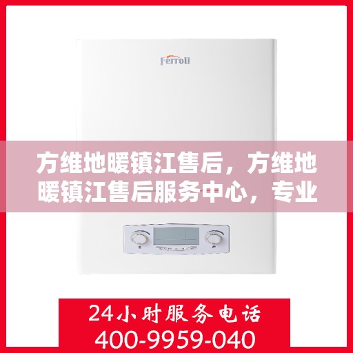 方维地暖镇江售后，方维地暖镇江售后服务中心，专业维修，贴心服务
