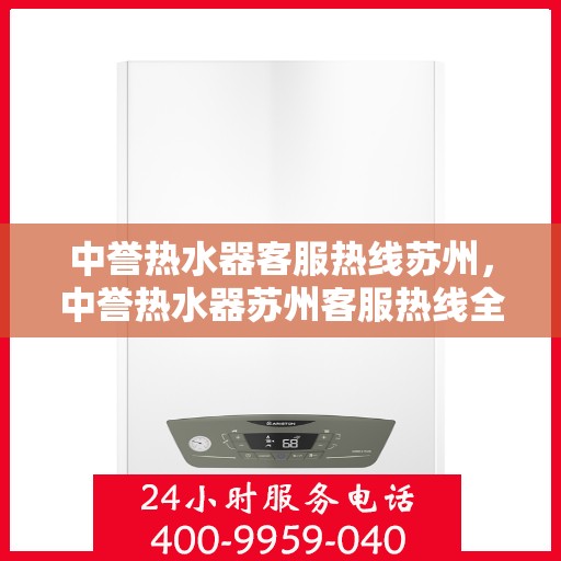 中誉热水器客服热线苏州，中誉热水器苏州客服热线全面解答，温暖您的生活