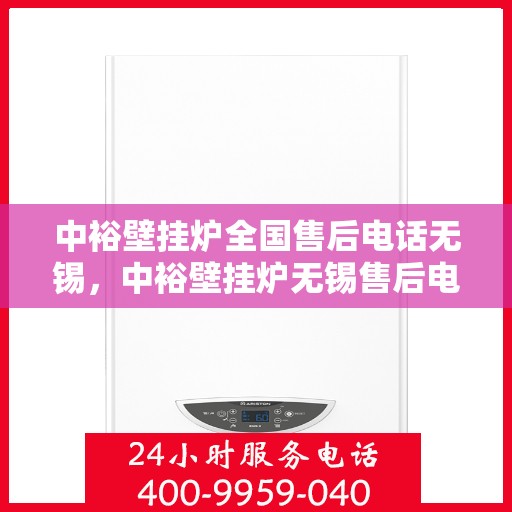 中裕壁挂炉全国售后电话无锡，中裕壁挂炉无锡售后电话及全国售后服务体系解析