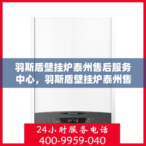 羽斯盾壁挂炉泰州售后服务中心，羽斯盾壁挂炉泰州售后服务中心，专业维修，贴心服务