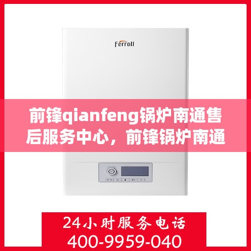 前锋qianfeng锅炉南通售后服务中心，前锋锅炉南通售后服务中心，专业维修，贴心服务