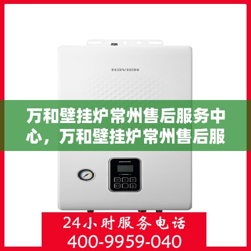 万和壁挂炉常州售后服务中心，万和壁挂炉常州售后服务中心，专业维修，贴心服务