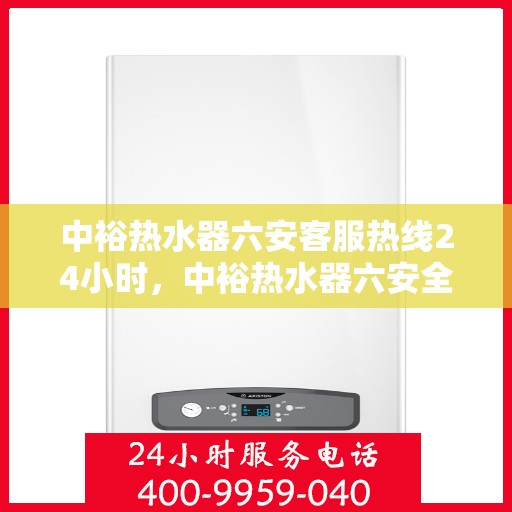中裕热水器六安客服热线24小时，中裕热水器六安全天候客服热线，温暖服务不打烊