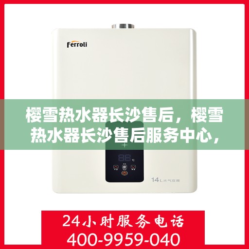 樱雪热水器长沙售后，樱雪热水器长沙售后服务中心，专业维修，贴心服务
