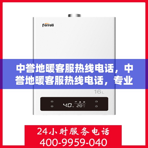 中誉地暖客服热线电话，中誉地暖客服热线电话，专业解答，温暖您的生活