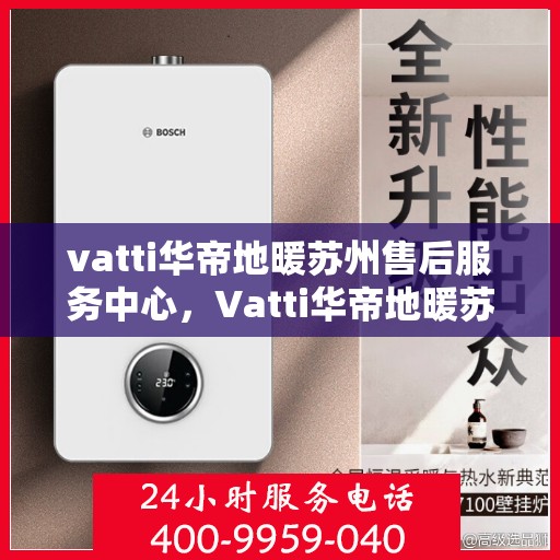 vatti华帝地暖苏州售后服务中心，Vatti华帝地暖苏州售后中心，专业维修，温暖您的生活
