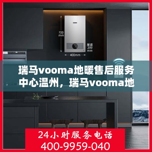 瑞马vooma地暖售后服务中心温州，瑞马vooma地暖温州售后服务中心，专业维修，温暖您的生活