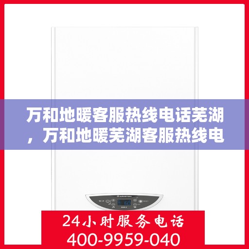 万和地暖客服热线电话芜湖，万和地暖芜湖客服热线电话，专业解答，温暖您的生活