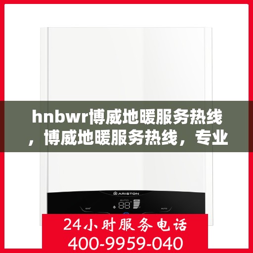 hnbwr博威地暖服务热线，博威地暖服务热线，专业解答，温暖您的生活