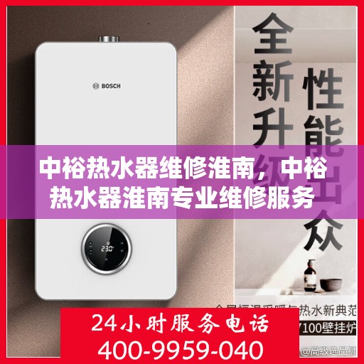 中裕热水器维修淮南，中裕热水器淮南专业维修服务