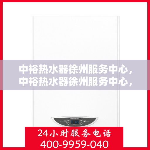 中裕热水器徐州服务中心，中裕热水器徐州服务中心，专业维修与优质服务并行