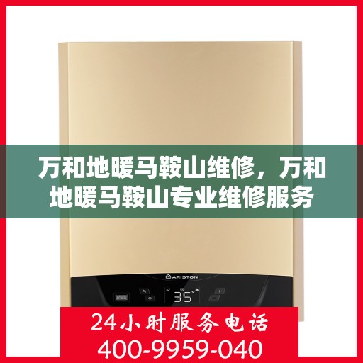 万和地暖马鞍山维修，万和地暖马鞍山专业维修服务