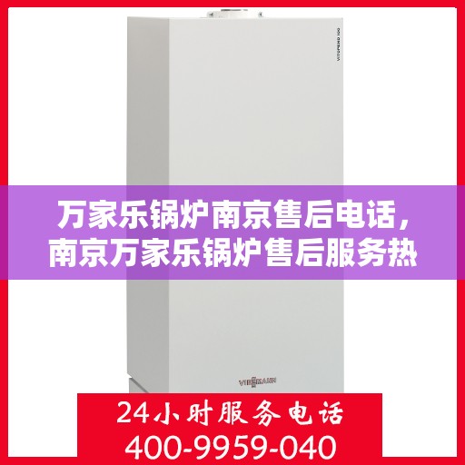 万家乐锅炉南京售后电话，南京万家乐锅炉售后服务热线及电话公布