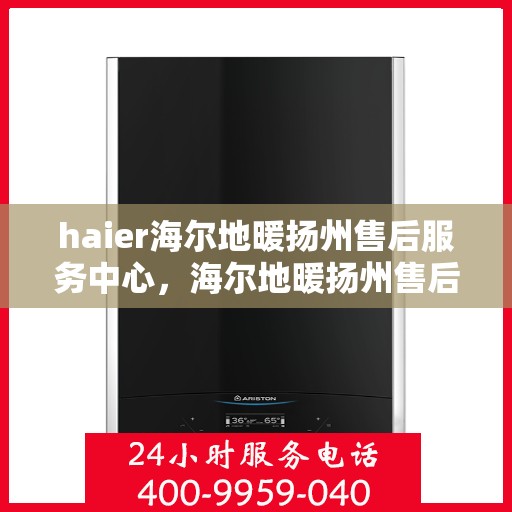 haier海尔地暖扬州售后服务中心，海尔地暖扬州售后服务中心，专业维修与优质服务并行