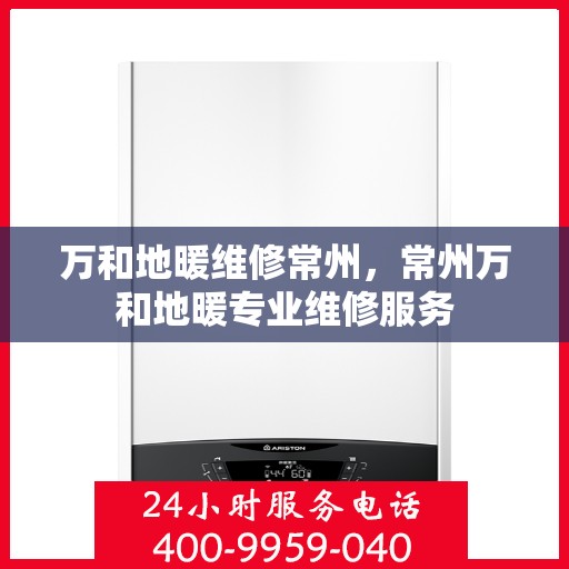 万和地暖维修常州，常州万和地暖专业维修服务