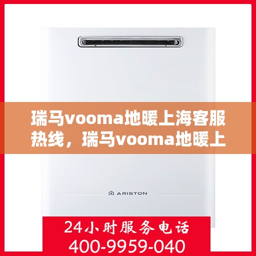 瑞马vooma地暖上海客服热线，瑞马vooma地暖上海客服热线，专业团队为您提供贴心服务
