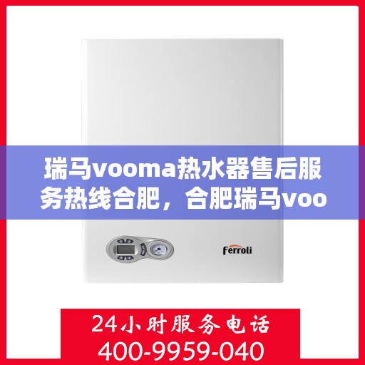 瑞马vooma热水器售后服务热线合肥，合肥瑞马vooma热水器售后服务热线及支持详情