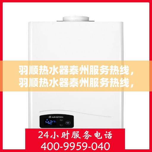 羽顺热水器泰州服务热线，羽顺热水器泰州服务热线，专业维修、安装与咨询一站式服务