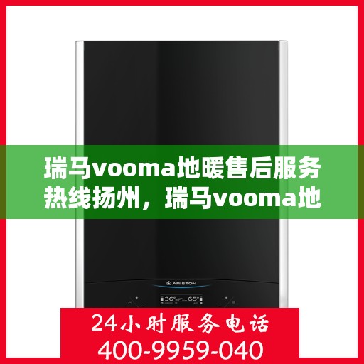 瑞马vooma地暖售后服务热线扬州，瑞马vooma地暖扬州售后服务热线详解