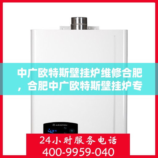 中广欧特斯壁挂炉维修合肥，合肥中广欧特斯壁挂炉专业维修服务