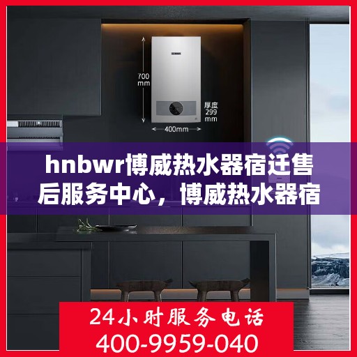 hnbwr博威热水器宿迁售后服务中心，博威热水器宿迁售后服务中心，专业维修，贴心服务