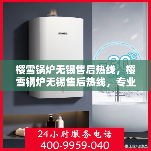 樱雪锅炉无锡售后热线，樱雪锅炉无锡售后热线，专业维修与贴心服务