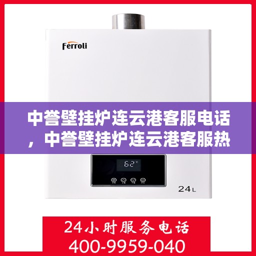 中誉壁挂炉连云港客服电话，中誉壁挂炉连云港客服热线——专业解答，贴心服务