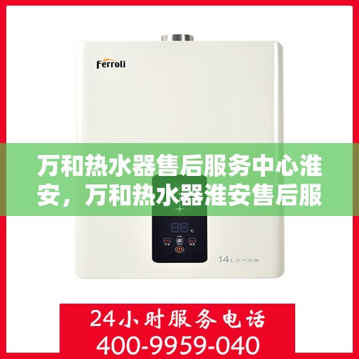 万和热水器售后服务中心淮安，万和热水器淮安售后服务中心，专业维修，贴心服务