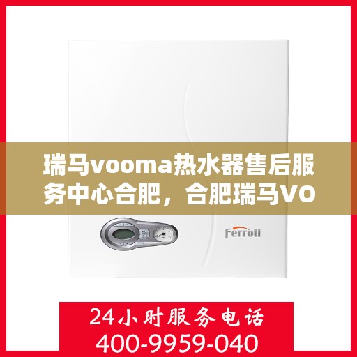 瑞马vooma热水器售后服务中心合肥，合肥瑞马VOOMA热水器售后服务中心，专业维修，贴心服务