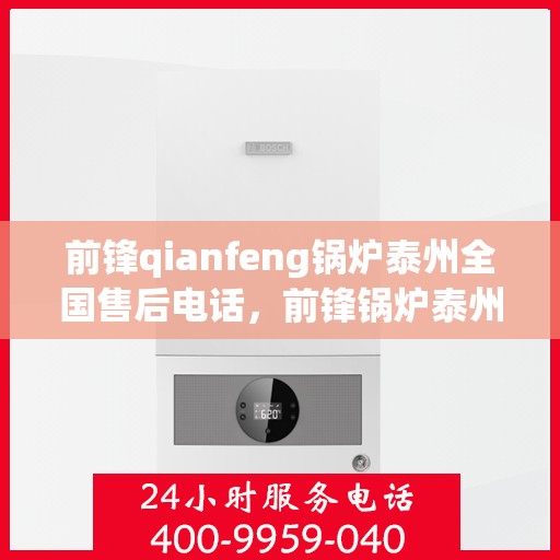 前锋qianfeng锅炉泰州全国售后电话，前锋锅炉泰州全国售后热线电话公布