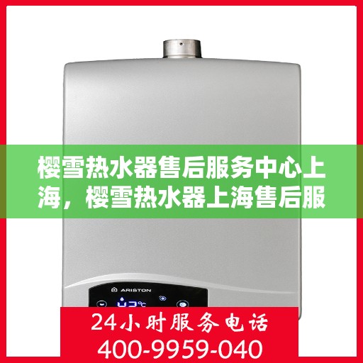 樱雪热水器售后服务中心上海，樱雪热水器上海售后服务中心，专业维修，贴心服务