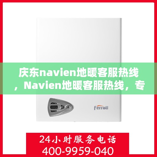 庆东navien地暖客服热线，Navien地暖客服热线，专业解答，温暖您的生活