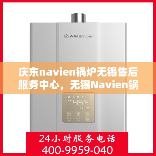 庆东navien锅炉无锡售后服务中心，无锡Navien锅炉庆东售后服务中心，专业维修与优质服务