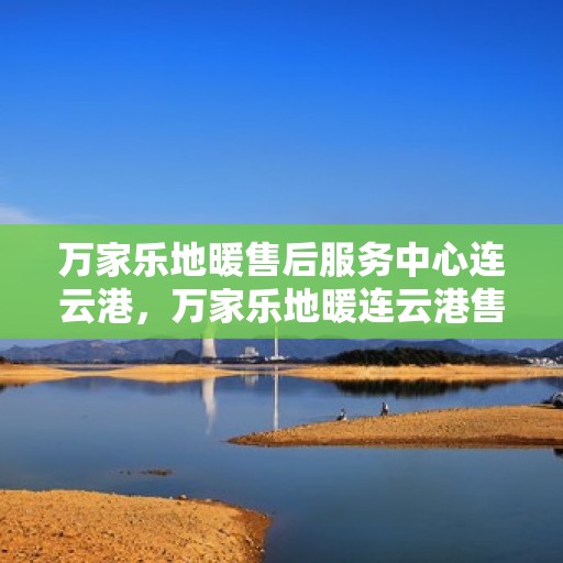 万家乐地暖售后服务中心连云港，万家乐地暖连云港售后服务中心，专业维修，温暖您的生活