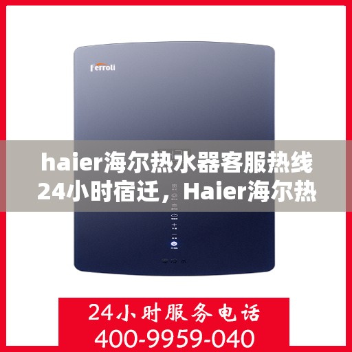haier海尔热水器客服热线24小时宿迁，Haier海尔热水器宿迁24小时客服热线全面服务