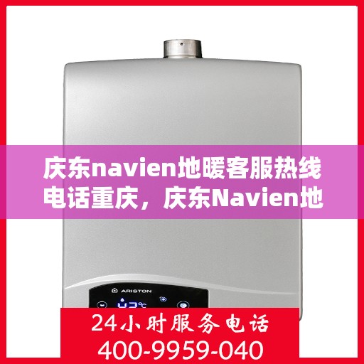 庆东navien地暖客服热线电话重庆，庆东Navien地暖重庆客服热线电话全攻略