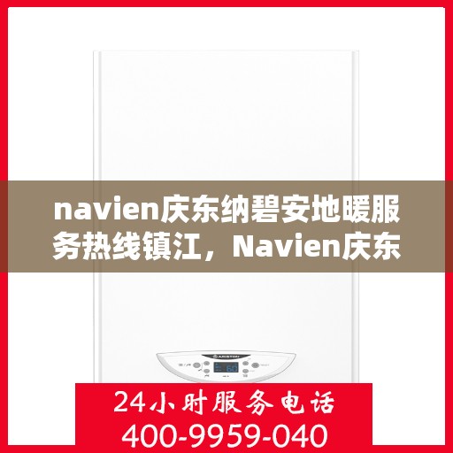 navien庆东纳碧安地暖服务热线镇江，Navien庆东纳碧安地暖服务热线镇江，专业地暖服务，温暖您的生活