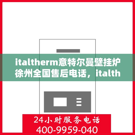 italtherm意特尔曼壁挂炉徐州全国售后电话，italtherm意特尔曼壁挂炉徐州售后全国服务热线