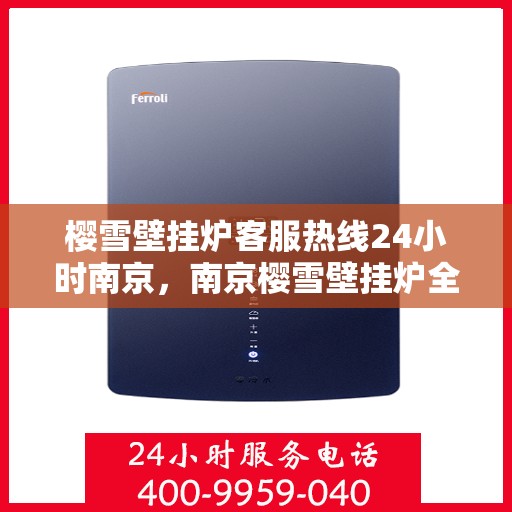 樱雪壁挂炉客服热线24小时南京，南京樱雪壁挂炉全天候客服热线，温暖服务不打烊