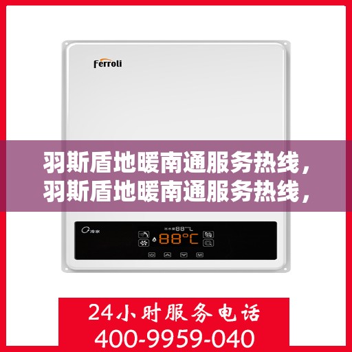 羽斯盾地暖南通服务热线，羽斯盾地暖南通服务热线，专业团队，温暖您的生活