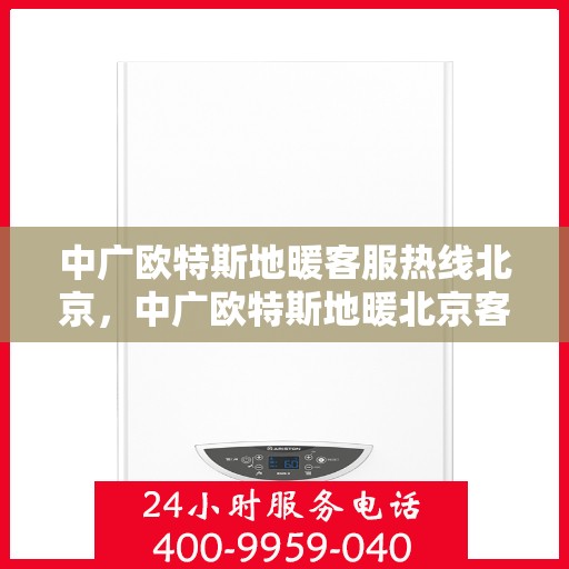 中广欧特斯地暖客服热线北京，中广欧特斯地暖北京客服热线全攻略